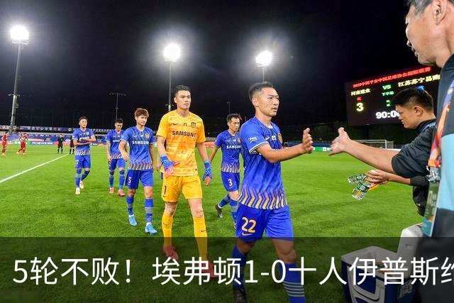 5轮不败！埃弗顿1-0十人伊普斯维奇 巴里破门+进球被吹法塔乌染红